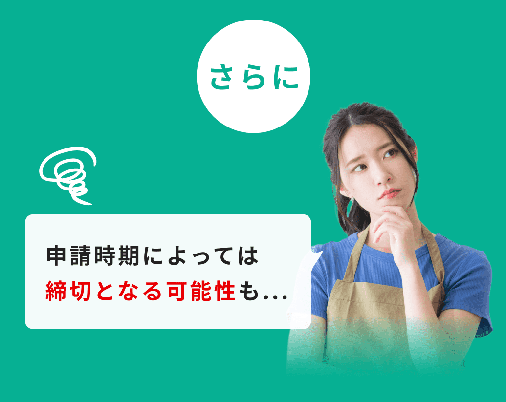 さらに申請時期によっては締切となる可能性も...