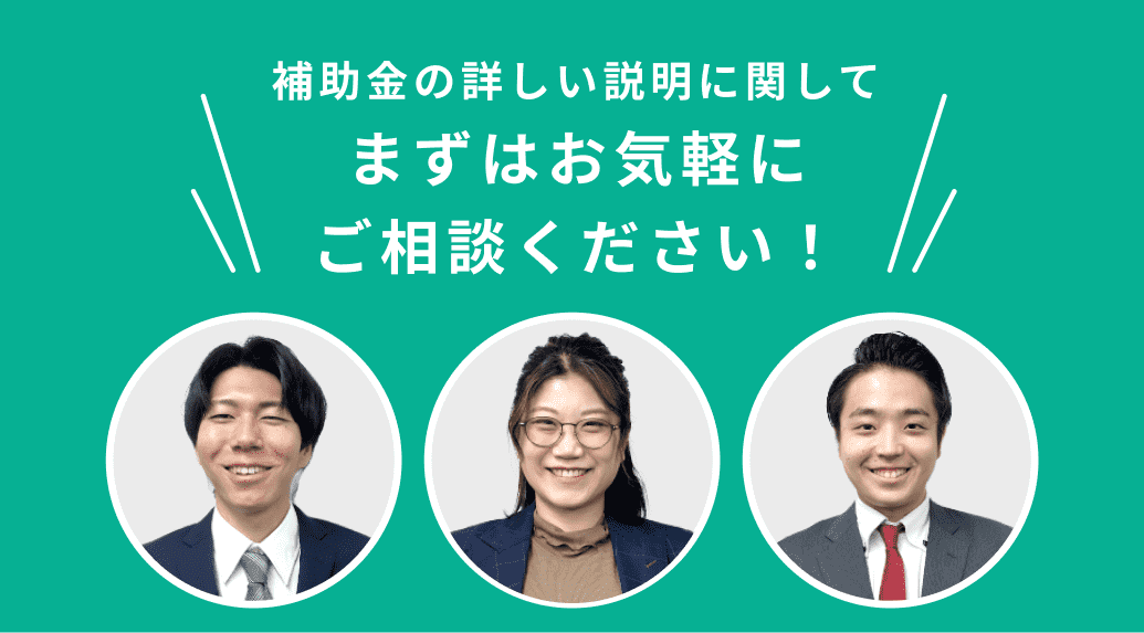 補助金の詳しい説明に関してまずはお気軽にご相談ください！