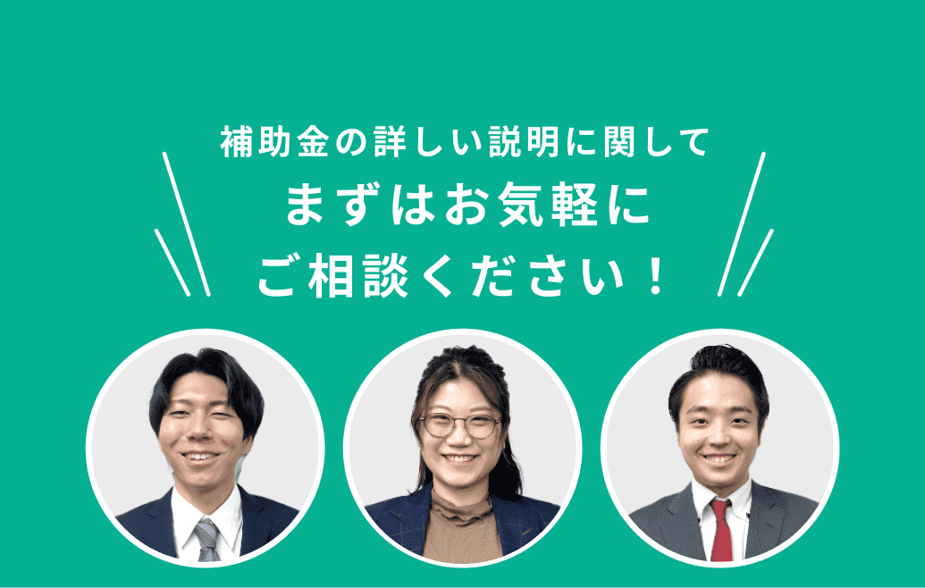 補助金の詳しい説明に関してまずはお気軽にご相談ください！